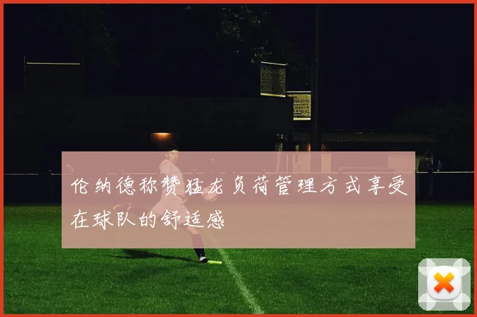 伦纳德称赞猛龙负荷管理方式享受在球队的舒适感