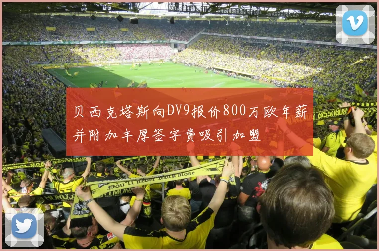 贝西克塔斯向DV9报价800万欧年薪并附加丰厚签字费吸引加盟