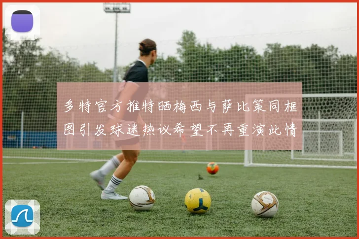 多特官方推特晒梅西与萨比策同框图引发球迷热议希望不再重演此情景
