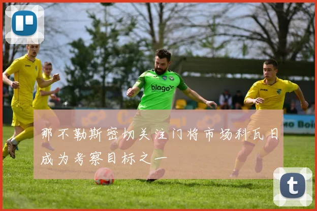 那不勒斯密切关注门将市场科瓦日成为考察目标之一