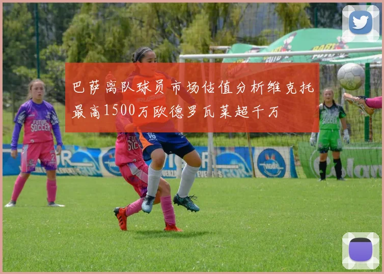 巴萨离队球员市场估值分析维克托最高1500万欧德罗瓦莱超千万