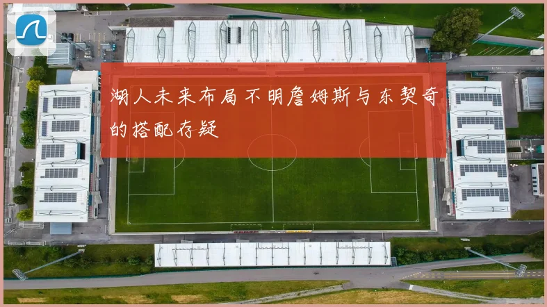 湖人未来布局不明詹姆斯与东契奇的搭配存疑