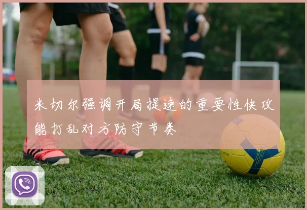 米切尔强调开局提速的重要性快攻能打乱对方防守节奏