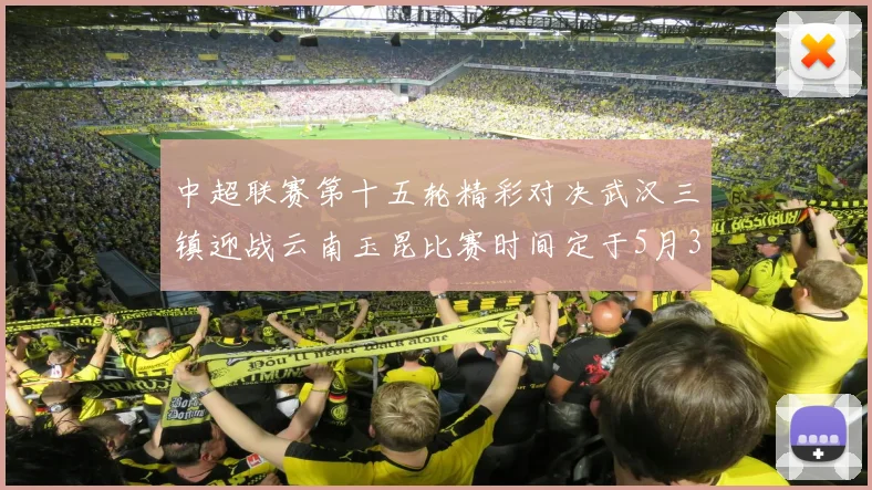 中超联赛第十五轮精彩对决武汉三镇迎战云南玉昆比赛时间定于5月31日19时35分