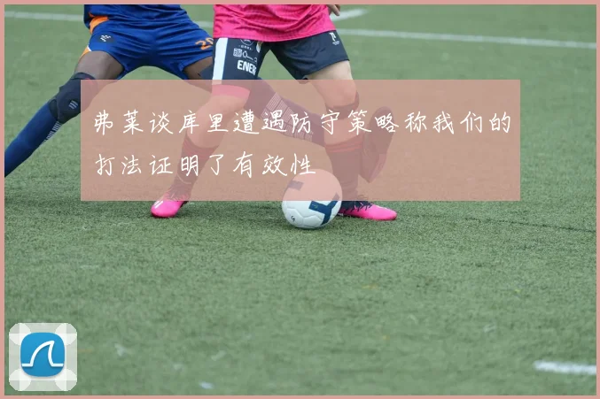 弗莱谈库里遭遇防守策略称我们的打法证明了有效性