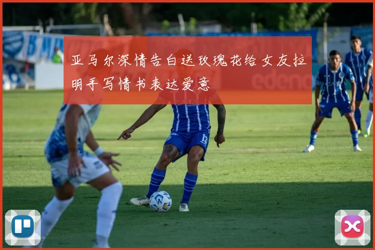 亚马尔深情告白送玫瑰花给女友拉明手写情书表达爱意