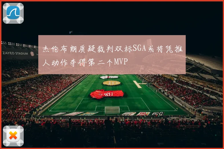 杰伦布朗质疑裁判双标SGA或将凭推人动作夺得第二个MVP